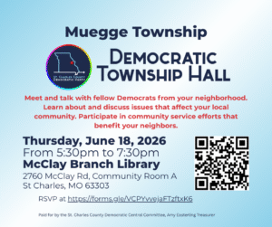 Muegge Township Democratic Township Hall. Thursday, June 18, 2026 From 5:30pm to 7:30pm McClay Branch Library 2760 McClay Rd, Community Room A St Charles, MO 63303 
