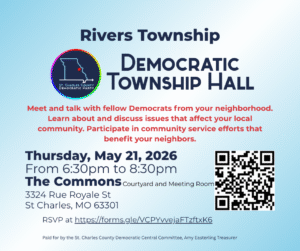 Rivers Township Democratic Township Hall. Thursday, May 21, 2026 From 6:30pm to 8:30pm The Commons Courtyard and Meeting Room, 3324 Rue Royale Street, St. Charles, MO 63301